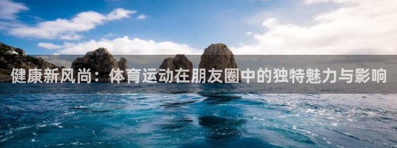 betway西汉姆联：健康新风尚：体育运动在朋友圈中的独特魅力与影响