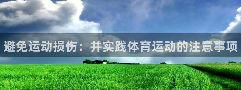 betway西汉姆联官网：避免运动损伤：并实践体育运动的注意事项