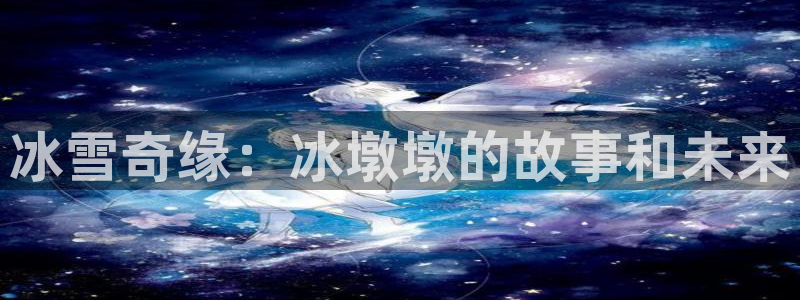 betway西汉姆联官网：冰雪奇缘：冰墩墩的故事和未来