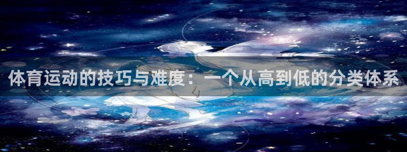 betway西汉姆：体育运动的技巧与难度：一个从高到低的分类体系